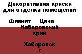 Декоративная краска для отделки помещений “Фианит“ › Цена ­ 175 - Хабаровский край, Хабаровск г. Строительство и ремонт » Материалы   . Хабаровский край